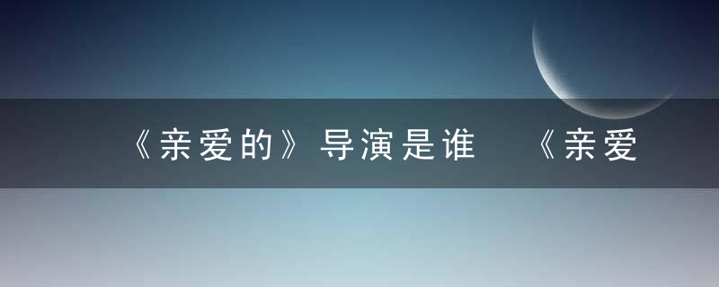 《亲爱的》导演是谁 《亲爱的》导演名字